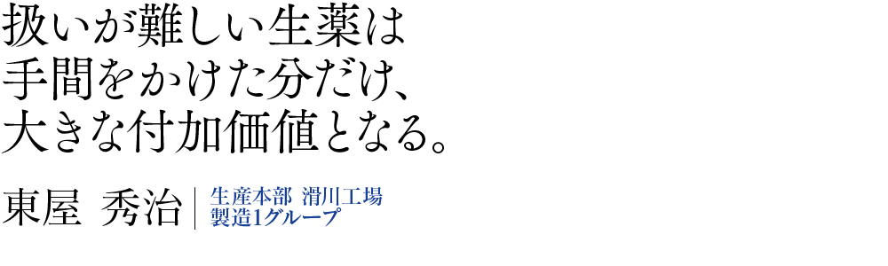 扱いが難しい生薬は手間をかけた分だ、大きな付加価値となる。