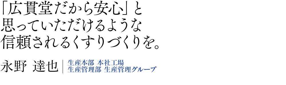 「広貫堂だから安心」と思っていただけるような信頼されるくすりづくりを。