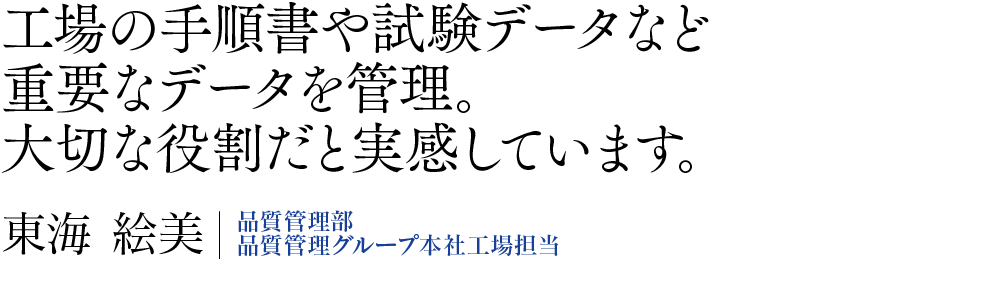 工場の手順書や試験データなど重要なデータを管理。大切な役割だと実感しています。