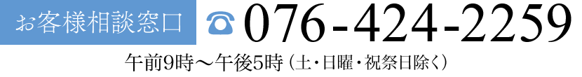 お客様相談窓口　TEL 076-424-2259　午前9時～午後5時（土・日曜・祝日除く）