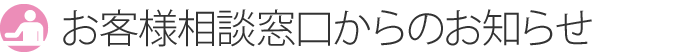 お客様窓口からのお知らせ