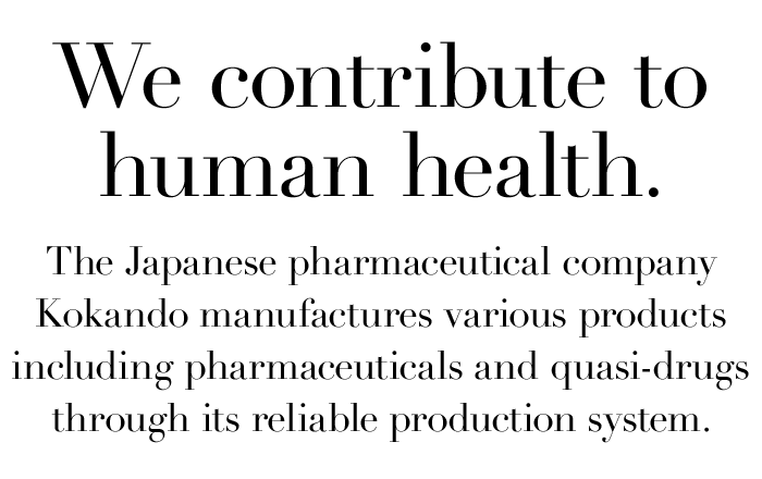 We contribute to human health.　The Japanese pharmaceutical company Kokando manufactures various products including pharmaceuticals and quasi-drugs through its reliable production system.