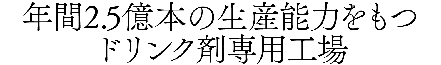 年間2.5億本の生産能力をもつドリンク剤専用工場